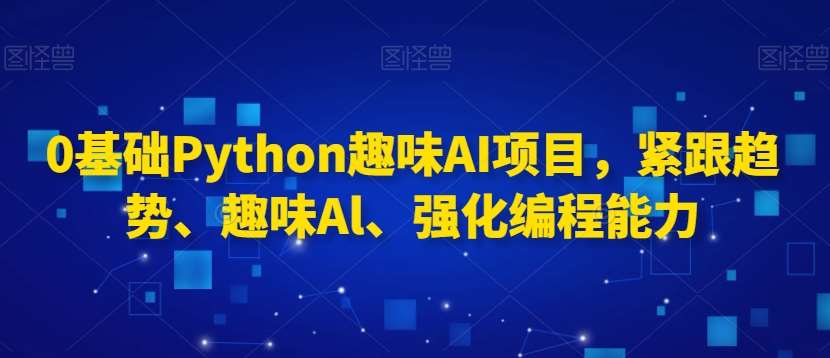 0基础Python趣味AI项目，紧跟趋势、趣味Al、强化编程能力-宇文网创
