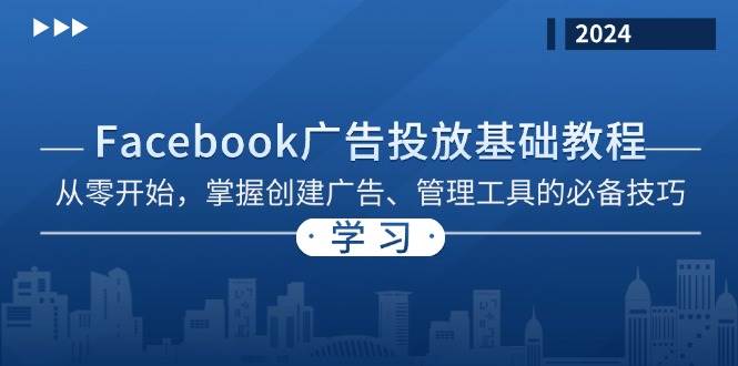 （13148期）Facebook 广告投放基础教程：从零开始，掌握创建广告、管理工具的必备技巧-宇文网创