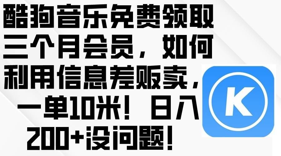 （10236期）酷狗音乐免费领取三个月会员，利用信息差贩卖，一单10米！日入200+没问题-宇文网创