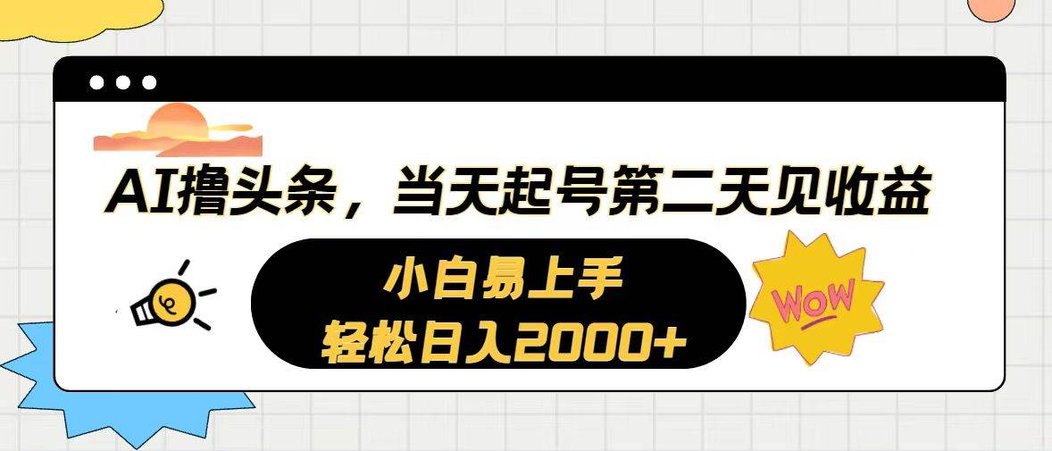（10884期）AI撸头条，当天起号，第二天见收益。轻松日入2000+-宇文网创