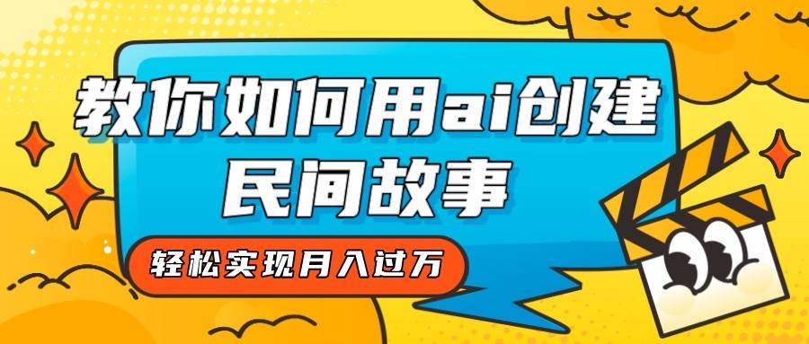 全新思路,教你如何用ai创建民间故事,轻松实现月入过万!-宇文网创
