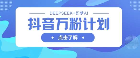 抖音万粉计划，利用DeepSeek+即梦AI生成视频，快速涨到万粉-宇文网创