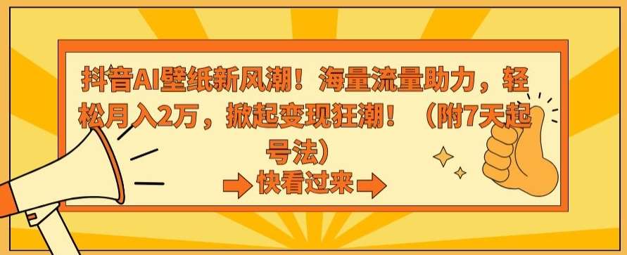 抖音AI壁纸新风潮！海量流量助力，轻松月入2万，掀起变现狂潮【揭秘】-宇文网创