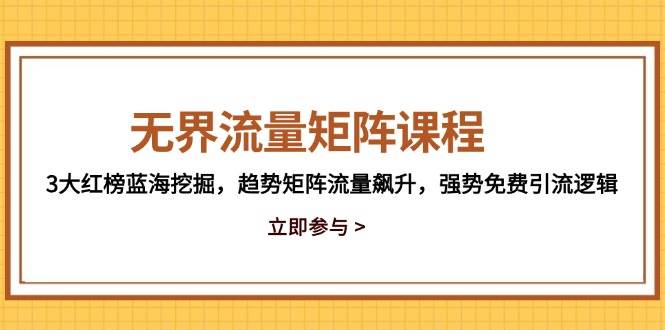 （14763期）无界流量矩阵课程，3大红榜蓝海挖掘，趋势矩阵流量飙升，强势免费引流逻辑-宇文网创