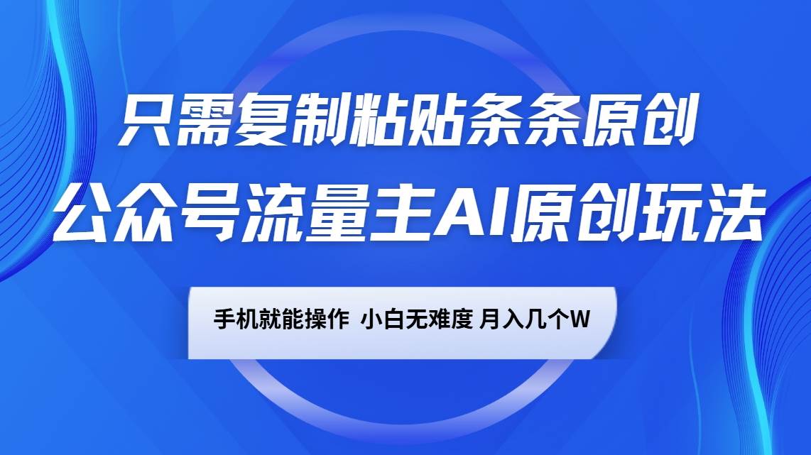 公众号流量主AI原创玩法，只需复制粘贴条条原创，手机可操作，小白无难度，月入几个W-宇文网创
