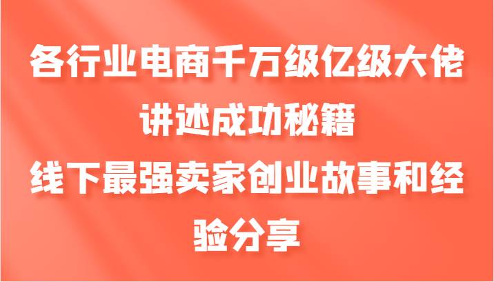 各行业电商千万级亿级大佬讲述成功秘籍，线下最强卖家创业故事和经验分享-宇文网创