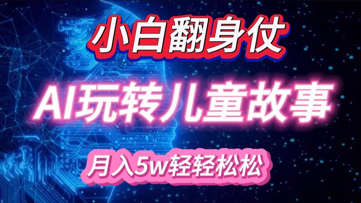 小白大翻身！靠AI玩转绘本故事，月入 5w+，轻松得很！-宇文网创