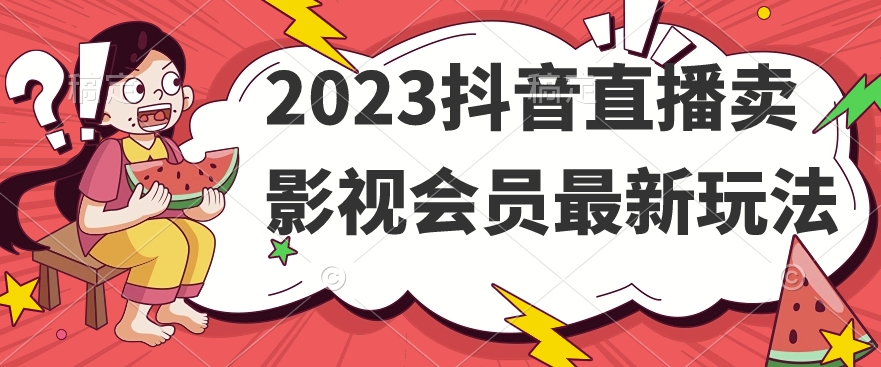 2023抖音直播卖影视会员最新玩法-宇文网创