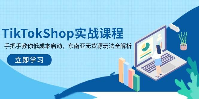 （14269期）TikTokShop实战课程，手把手教你低成本启动，东南亚无货源玩法全解析-宇文网创