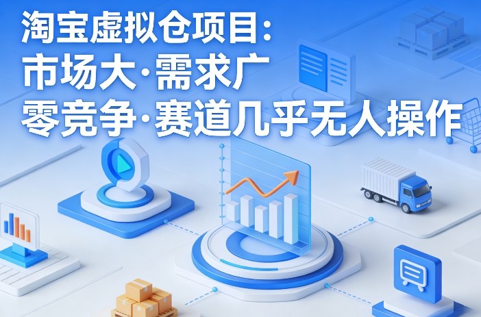 淘宝虚拟仓项目，市场大，需求广，零竞争，赛道几乎没人操作-宇文网创
