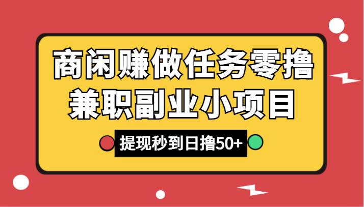 商闲赚做任务零撸兼职副业小项目，提现秒到，日撸50+-宇文网创