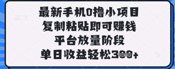 最新手机0撸小项目，复制粘贴即可挣钱，平台放量阶段，单日收益轻松3张+【揭秘】-宇文网创