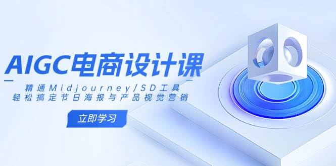（14577期）AIGC电商设计课：精通Midjourney/SD工具，轻松搞定节日海报与产品视觉营销-宇文网创
