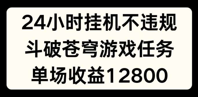 24小时无人挂JI不违规,斗破苍穹游戏任务,单场直播最高收益1280【揭秘】-宇文网创