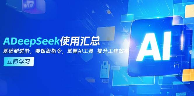（14216期）DeepSeek使用汇总，基础到进阶，提示词技巧，掌握AI工具  提升工作效率-宇文网创