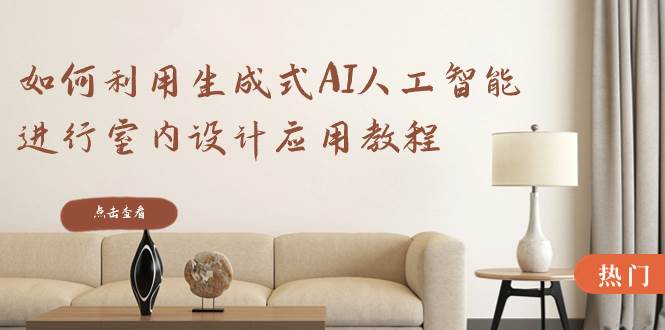 （8669期）如何利用生成式AI人工智能进行室内设计应用教程（22节课）-宇文网创