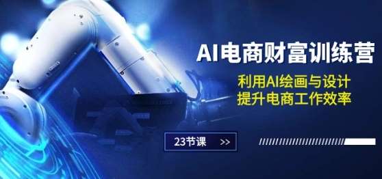 AI电商-财富训练营：利用AI绘画与设计，提升电商工作效率(23节课)-宇文网创