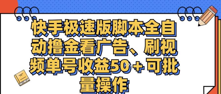 （11968期）快手极速版脚本全自动撸金看广告、刷视频单号收益50＋可批量操作-宇文网创