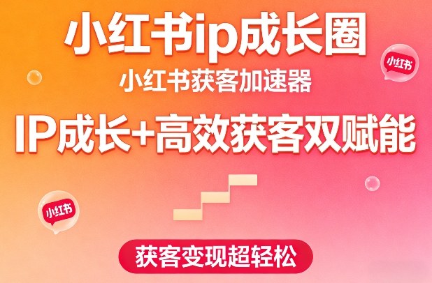 小红书ip成长圈，小红书获客加速器，IP成长+高效获客双赋能，获客变现超轻松-宇文网创