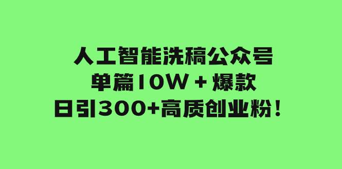（7920期）人工智能洗稿公众号单篇10W＋爆款，日引300+高质创业粉！-宇文网创