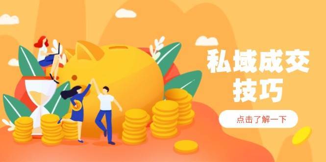 私域成交技巧，帮你从入门到精通，破解四大痛点，快速变现，轻松收钱-宇文网创