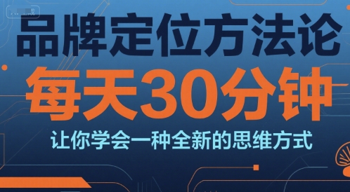 品牌定位方法论，每天30钟分让你学会一种全新的思维方式-宇文网创