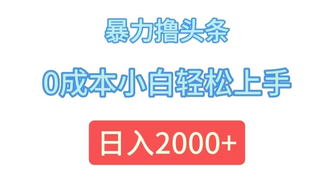 （12068期）暴力撸头条，0成本小白轻松上手，日入2000+-宇文网创