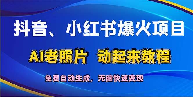 （12065期）抖音、小红书爆火项目：AI老照片动起来教程，免费自动生成，无脑快速变...-宇文网创