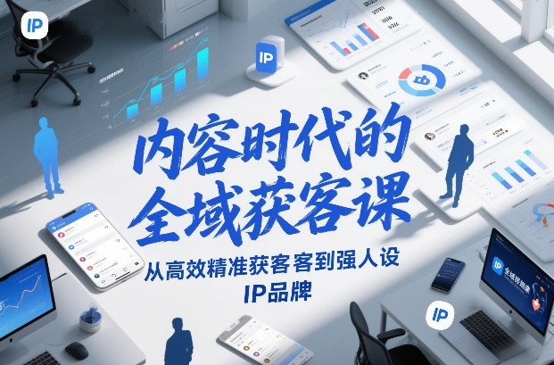 内容时代的全域获客课，从高效精准获客到强人设IP品牌-宇文网创