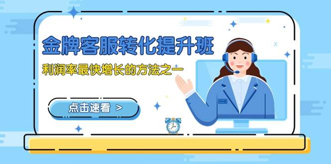 金牌客服-转化提升班，利润率最快增长的方法之一（9节课）-宇文网创