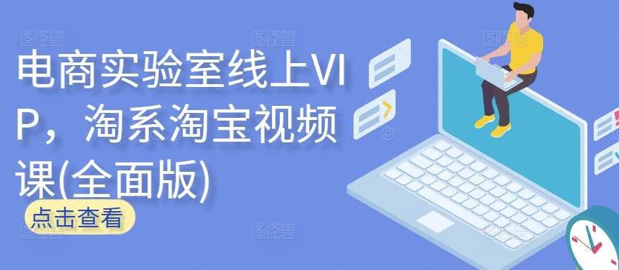 电商实验室线上VIP,淘系淘宝视频课(全面版)-宇文网创