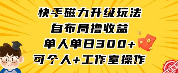 快手磁力升级玩法，自布局撸收益，单人单日300+，个人工作室均可操作【揭秘】-宇文网创