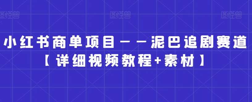 小红书商单项目——泥巴追剧赛道【详细视频教程+素材】【揭秘】-宇文网创