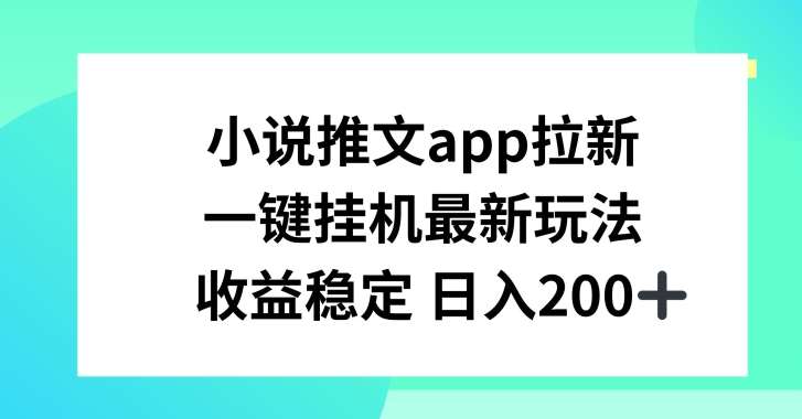 小说推文APP拉新,一键挂JI新玩法,收益稳定日入200+【揭秘】-宇文网创