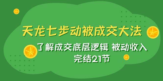 天龙/七步动被成交大法：了解成交底层逻辑 被动收入 完结21节-宇文网创