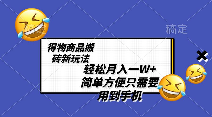 （8360期）轻松月入一W+，得物商品搬砖新玩法，简单方便 一部手机即可 不需要剪辑制作-宇文网创