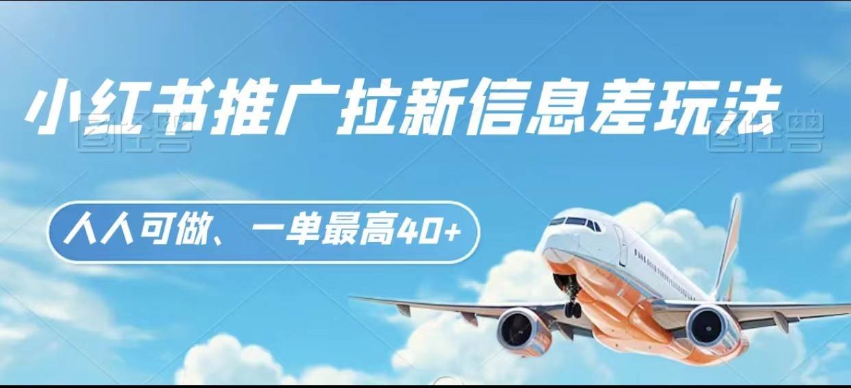 小红书推广拉新信息差项目玩法、人人可做，一单最高40+-宇文网创