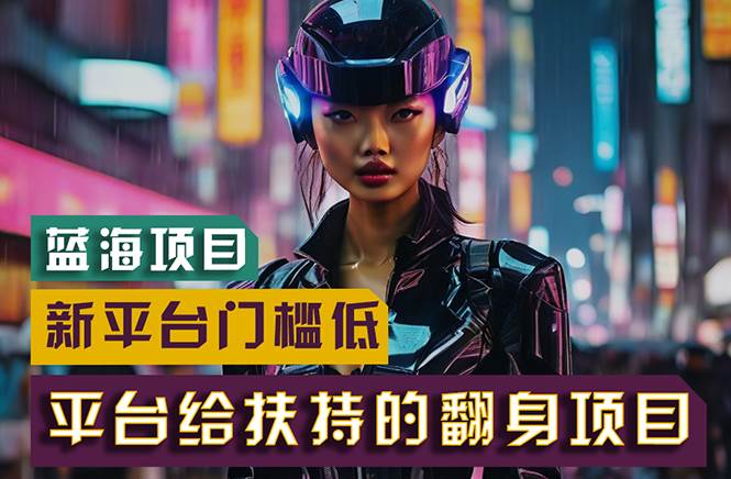 （11244期）【蓝海项目】新平台无脑搬运，翻身项目 门槛低 小白也能轻松上手 日入500+-宇文网创