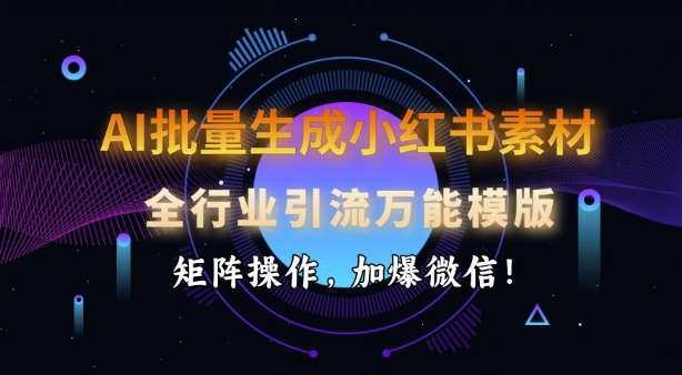 AI批量生成小红书素材，全行业引流万能模版，矩阵操作，加爆微信-宇文网创