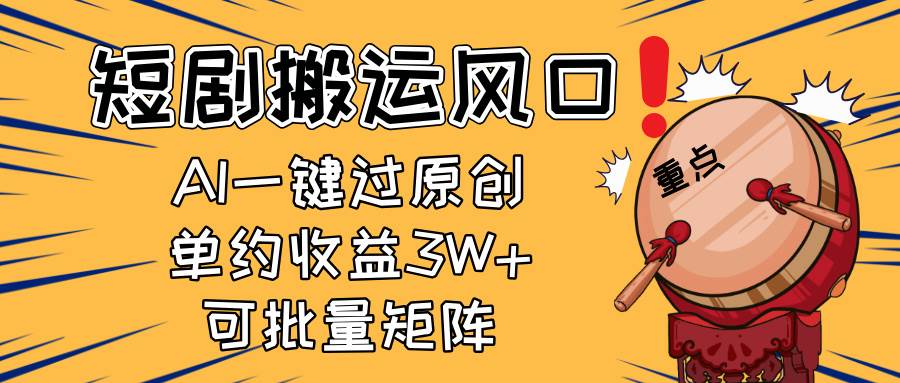 （14282期）2025短剧搬运风口！复制粘贴AI一键过原创，单月收益3W+，新手可矩阵放...-宇文网创