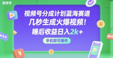 视频号分成计划蓝海赛道，几秒生成火爆视频，睡后收益日入2k+，手机即可操作【揭秘】-宇文网创