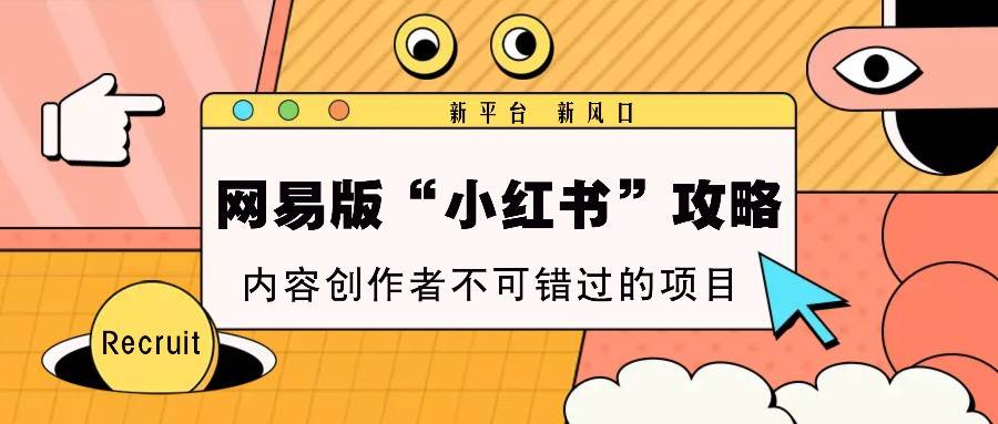 网易版“小红书”攻略,新平台 新风口,内容创作者不可错过的项目-宇文网创