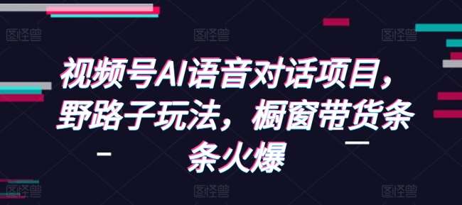 视频号AI语音对话项目,野路子玩法,橱窗带货条条火爆-宇文网创