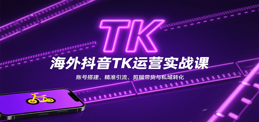海外抖音TK运营实战课：账号搭建、精准引流、剪辑带货与私域转化-宇文网创