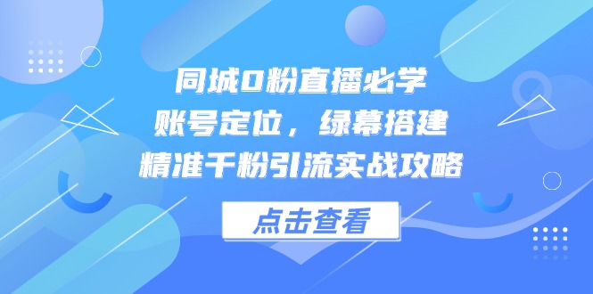 （14827期）同城0粉直播必学，账号定位，绿幕搭建，精准千粉引流实战攻略-宇文网创