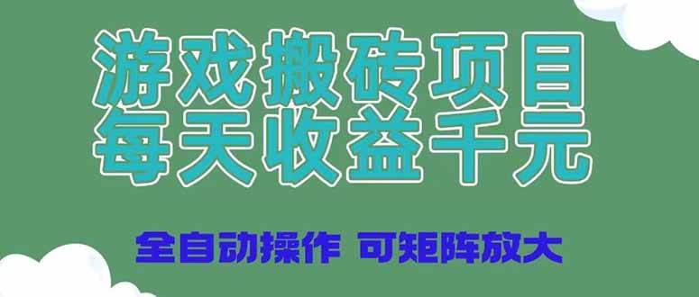 （14513期）游戏搬砖项目，每天收益千元，全自动操作可矩阵放大-宇文网创