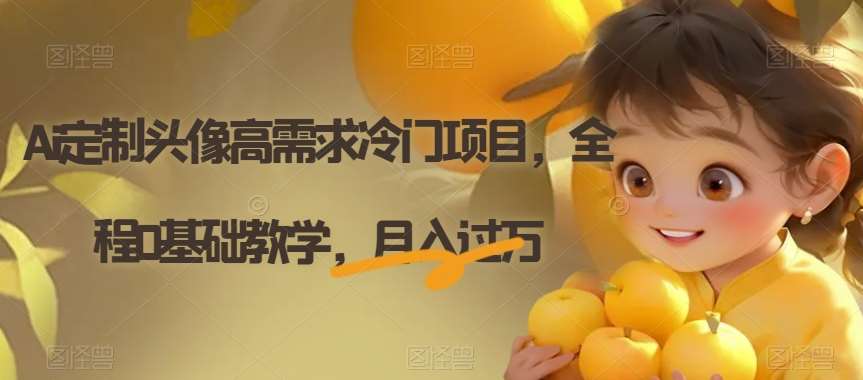 Ai定制头像高需求冷门项目，全程0基础教学，月入过万【揭秘】-宇文网创