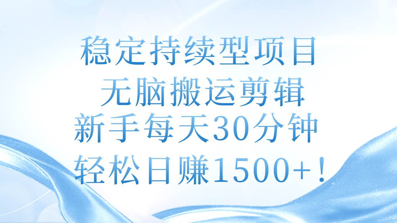 （11094期）稳定持续型项目，无脑搬运剪辑，新手每天30分钟，轻松日赚1500+！-宇文网创