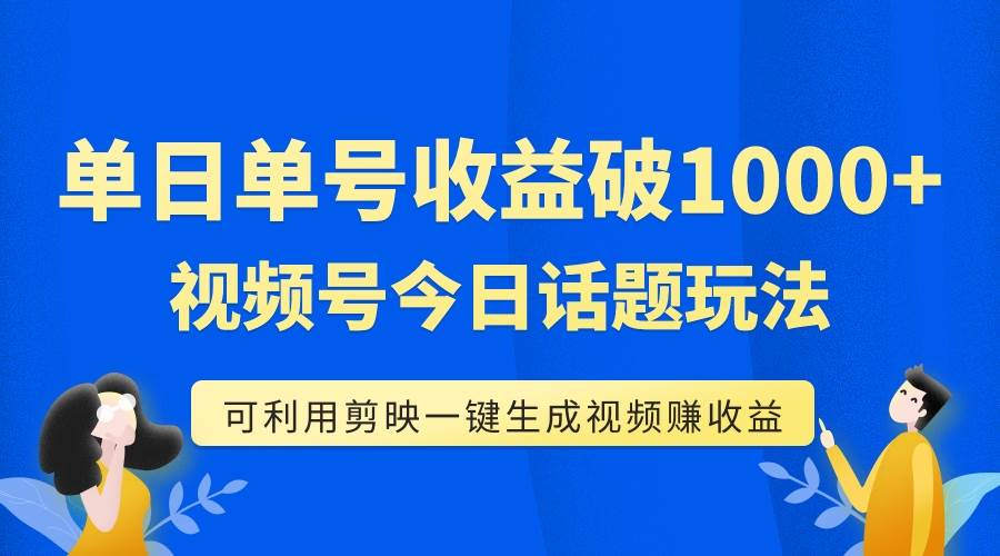 （7680期）单号单日收益1000+，视频号今日话题玩法，可利用剪映一键生成视频-宇文网创
