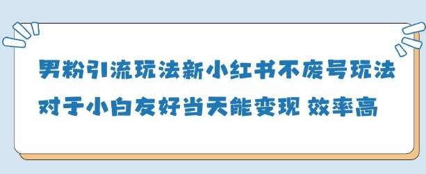 男粉引流玩法(新)，玩法友好做的好当天就能变现-宇文网创